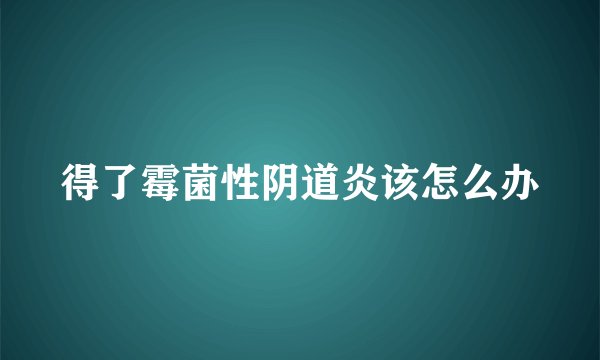 得了霉菌性阴道炎该怎么办