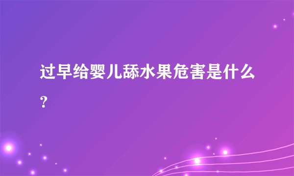 过早给婴儿舔水果危害是什么？