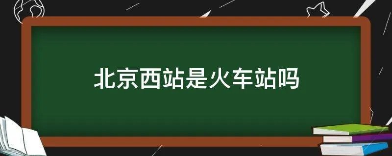 北京西站是火车站吗