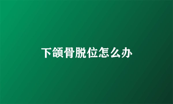 下颌骨脱位怎么办