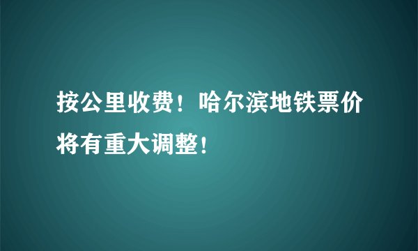 按公里收费!哈尔滨地铁票价将有重大调整!