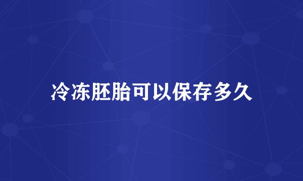 冷冻胚胎可以保存多久