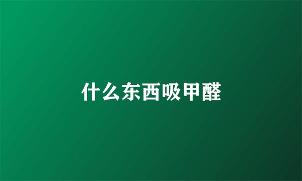 什么东西吸甲醛