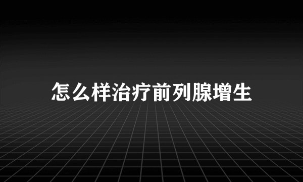 怎么样治疗前列腺增生