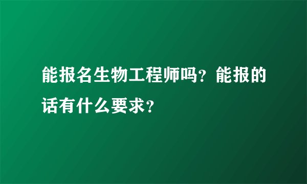 能报名生物工程师吗？能报的话有什么要求？