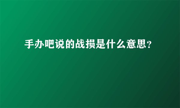 手办吧说的战损是什么意思？