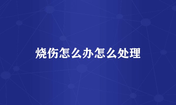 烧伤怎么办怎么处理