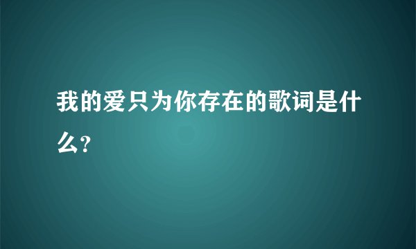 我的爱只为你存在的歌词是什么?