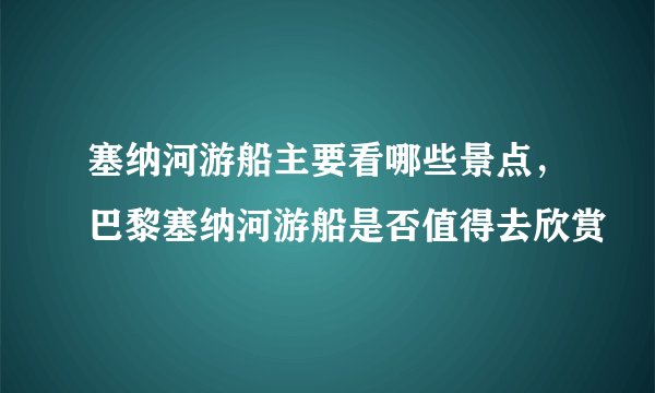 塞纳河游船主要看哪些景点,巴黎塞纳河游船是否值得去欣赏