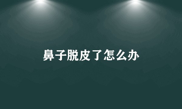鼻子脱皮了怎么办