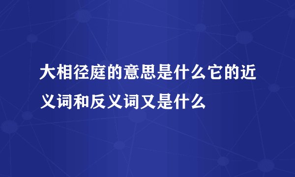 大相径庭的意思是什么它的近义词和反义词又是什么