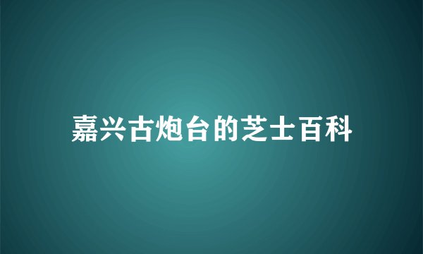 嘉兴古炮台的芝士百科