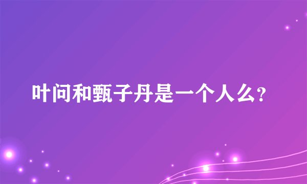 叶问和甄子丹是一个人么？