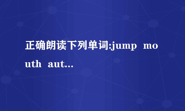 正确朗读下列单词:jump mouth autumn bean balloon bicycle sister slide swing fivepurple brown colour turn firemanhow many pick out very high a tall policemanIs he a short driver ?