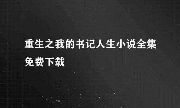 重生之我的书记人生小说全集免费下载