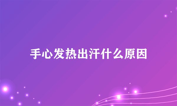 手心发热出汗什么原因