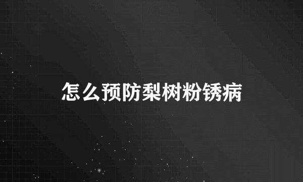 怎么预防梨树粉锈病