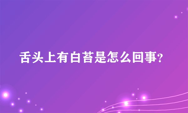 舌头上有白苔是怎么回事？