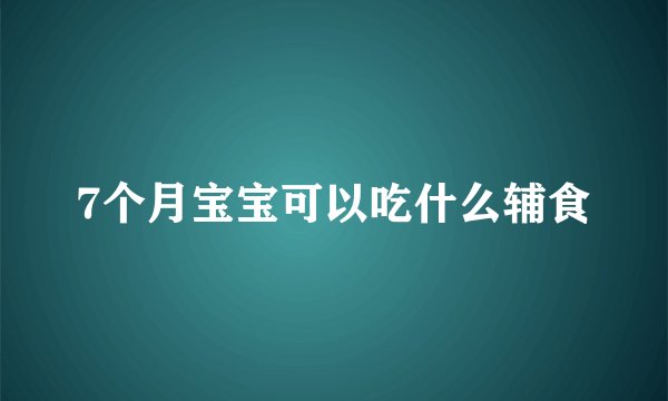 7个月宝宝可以吃什么辅食