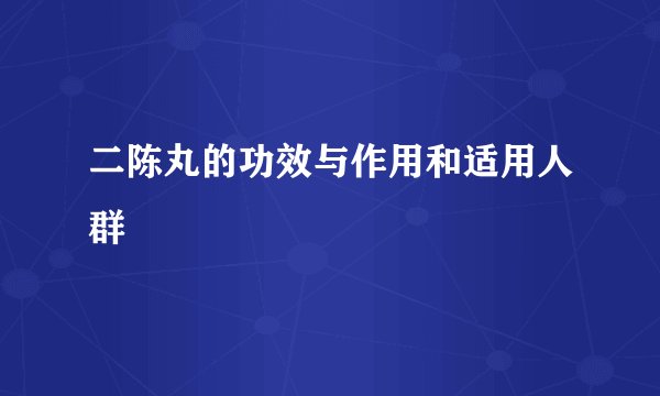 二陈丸的功效与作用和适用人群