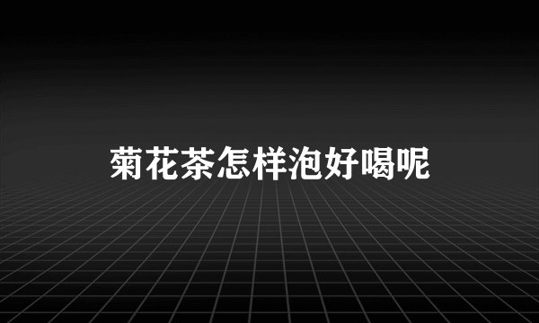 菊花茶怎样泡好喝呢