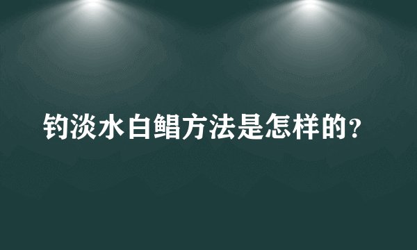 钓淡水白鲳方法是怎样的?