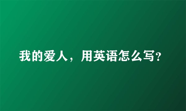 我的爱人，用英语怎么写？