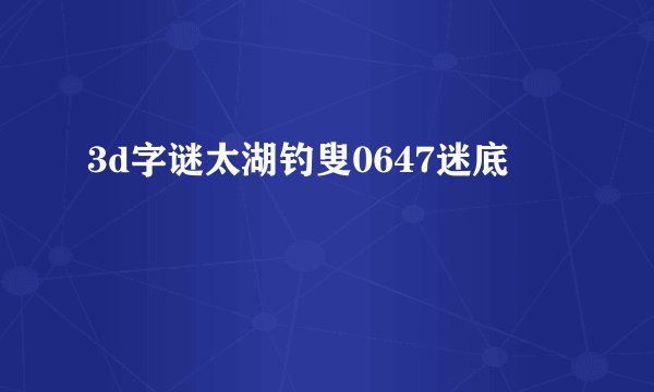 3d字谜太湖钓叟0647迷底
