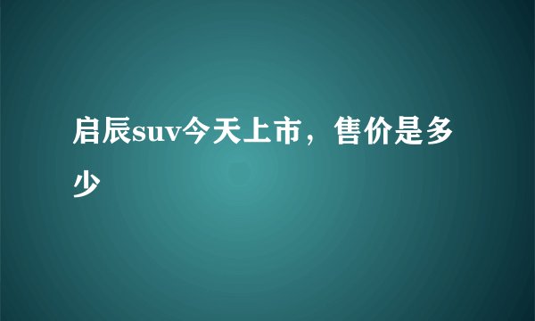 启辰suv今天上市，售价是多少