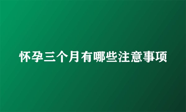 怀孕三个月有哪些注意事项