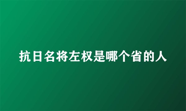 抗日名将左权是哪个省的人