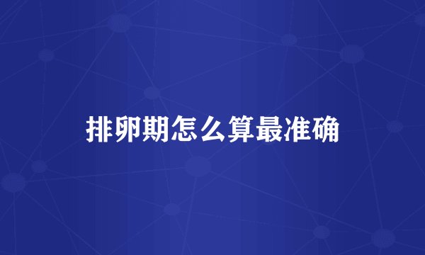 排卵期怎么算最准确
