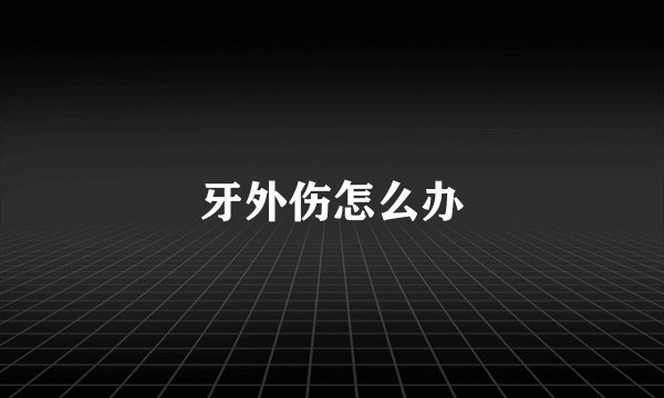 牙外伤怎么办