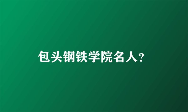 包头钢铁学院名人？
