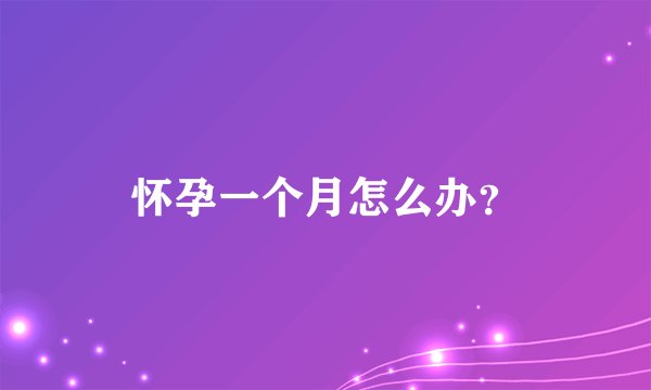 怀孕一个月怎么办？