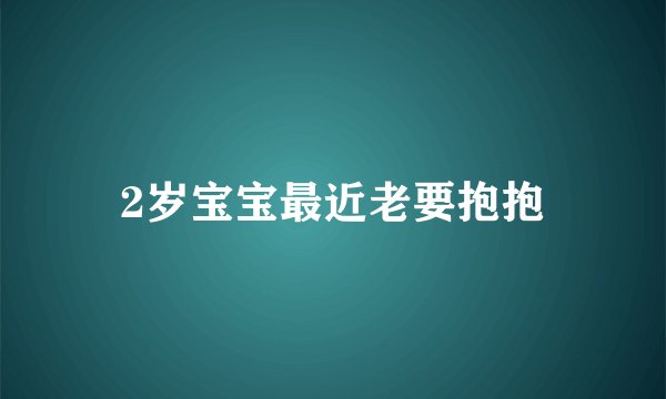 2岁宝宝最近老要抱抱