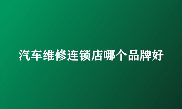 汽车维修连锁店哪个品牌好