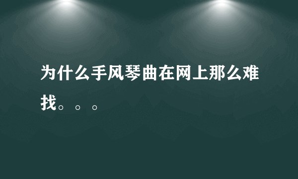 为什么手风琴曲在网上那么难找。。。