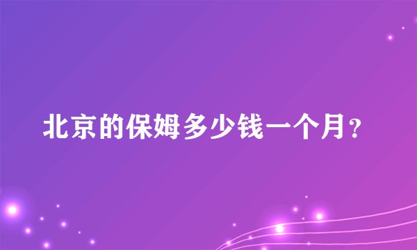 北京的保姆多少钱一个月？