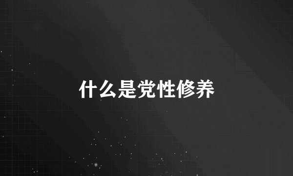 什么是党性修养