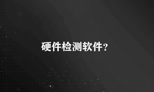 硬件检测软件?