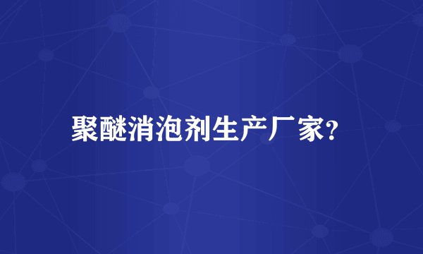 聚醚消泡剂生产厂家？