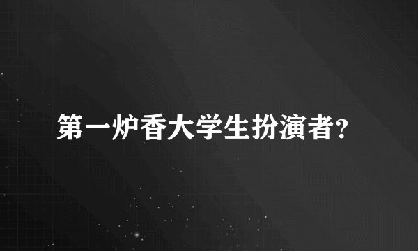 第一炉香大学生扮演者？
