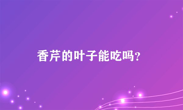 香芹的叶子能吃吗？