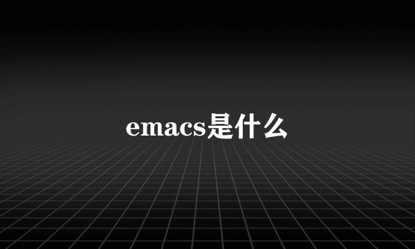 emacs是什么