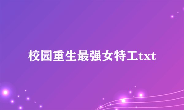 校园重生最强女特工txt