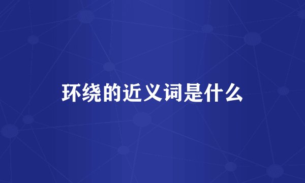 环绕的近义词是什么