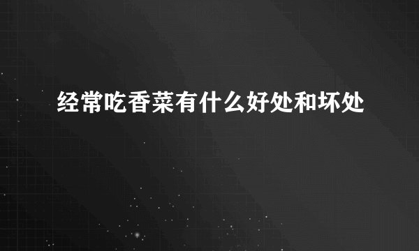 经常吃香菜有什么好处和坏处
