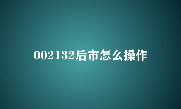 002132后市怎么操作