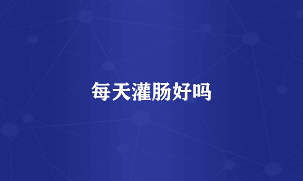 每天灌肠好吗